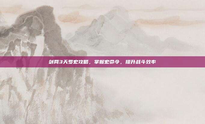 剑网3天罗宏攻略，掌握宏命令，提升战斗效率