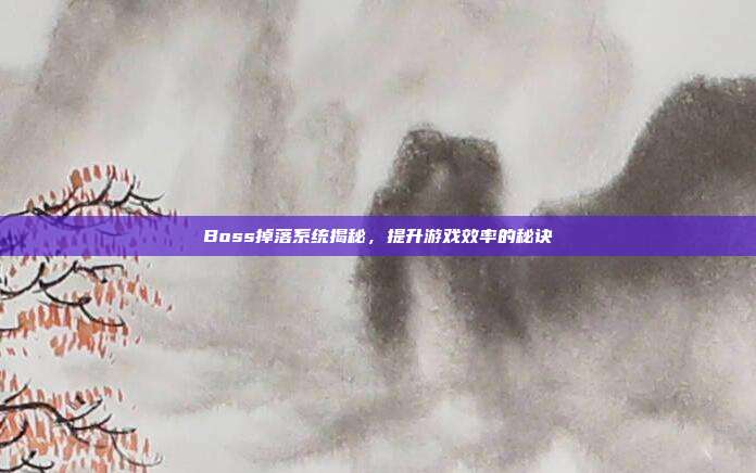 Boss掉落系统揭秘,提升游戏效率的秘诀