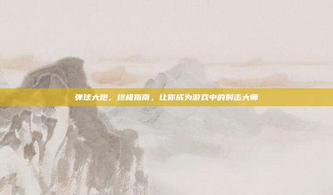 弹球大炮，终极指南，让你成为游戏中的射击大师