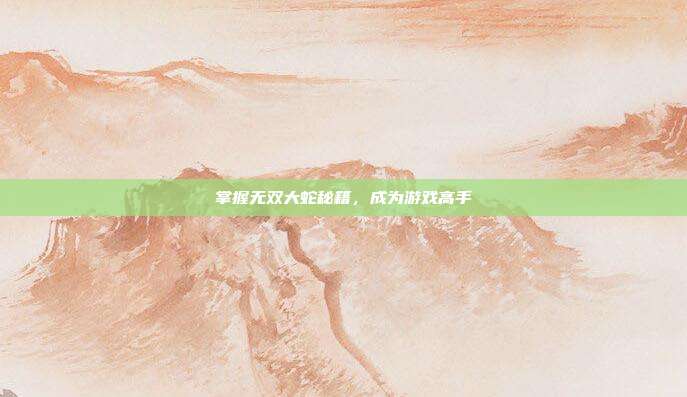 掌握无双大蛇秘籍,成为游戏高手