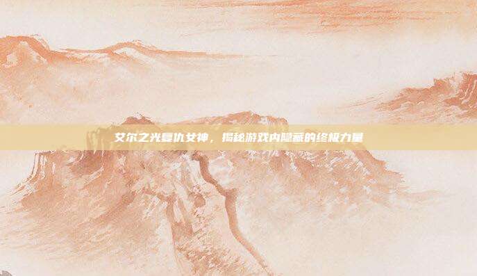 艾尔之光复仇女神，揭秘游戏内隐藏的终极力量