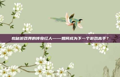 揭秘游戏界的传奇红人——如何成为下一个游戏高手?