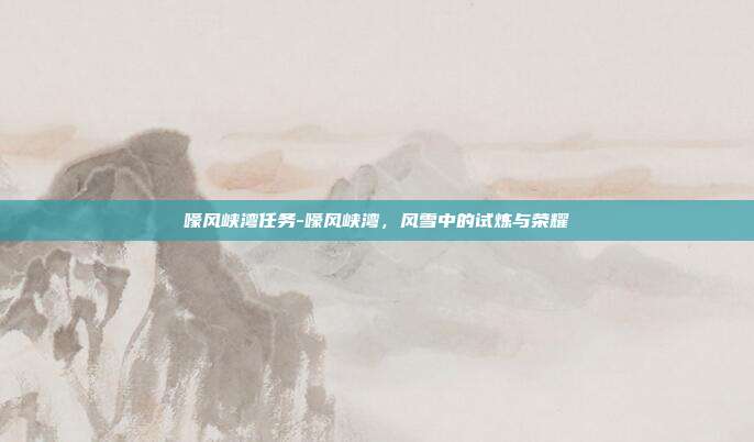 嚎风峡湾任务-嚎风峡湾,风雪中的试炼与荣耀