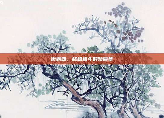 街霸四,终极格斗的新篇章