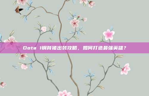 Dota 1钢背猪出装攻略,如何打造最强英雄?