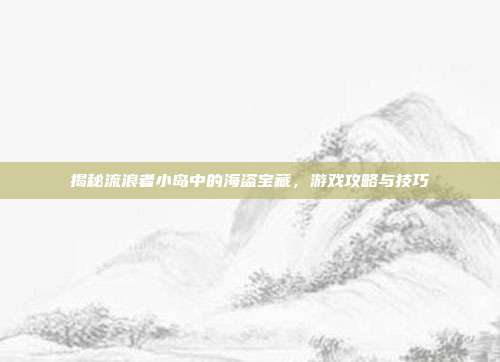 揭秘流浪者小岛中的海盗宝藏,游戏攻略与技巧