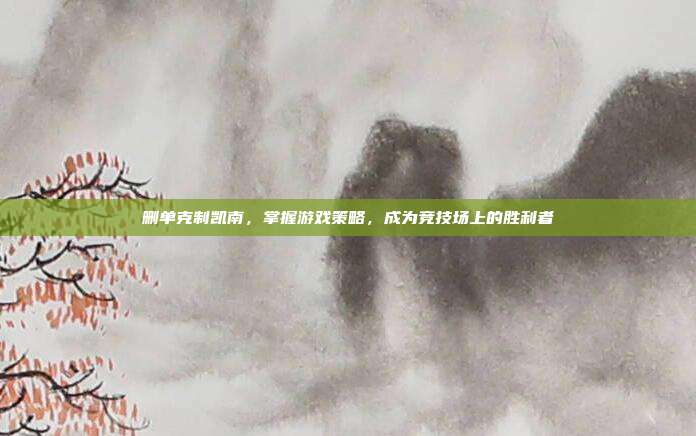 删单克制凯南,掌握游戏策略,成为竞技场上的胜利者