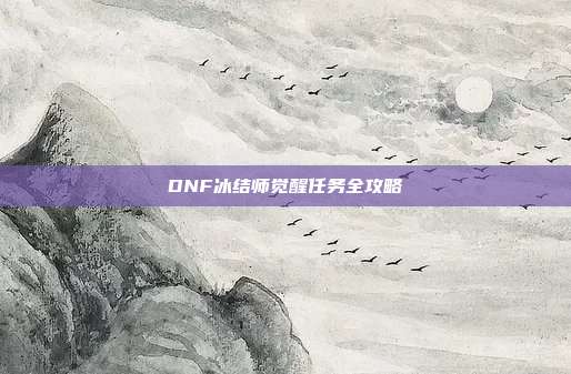 DNF冰结师觉醒任务全攻略