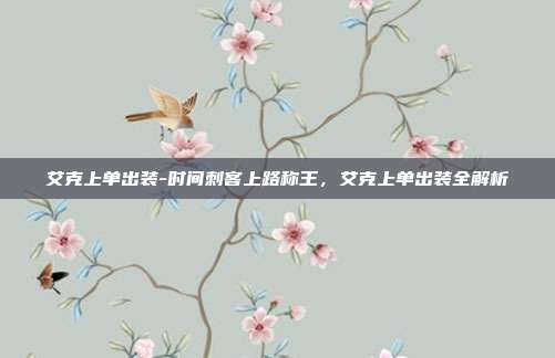 艾克上单出装-时间刺客上路称王,艾克上单出装全解析