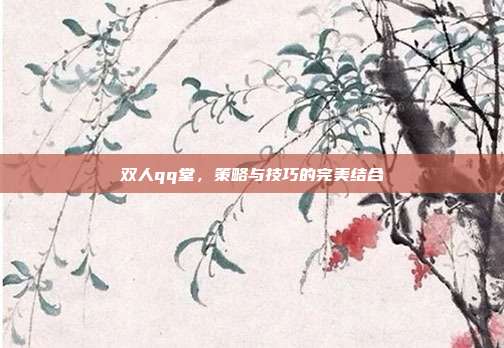 双人qq堂,策略与技巧的完美结合