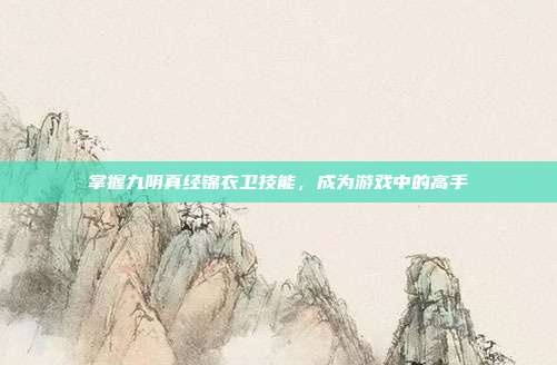 掌握九阴真经锦衣卫技能,成为游戏中的高手