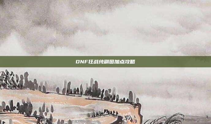 DNF狂战纯刷图加点攻略