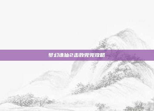 梦幻诛仙2击败兜兜攻略