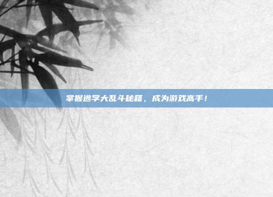 掌握逃学大乱斗秘籍,成为游戏高手!