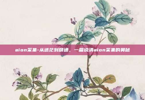 aion采集-从迷茫到精通，一篇说清aion采集的奥秘