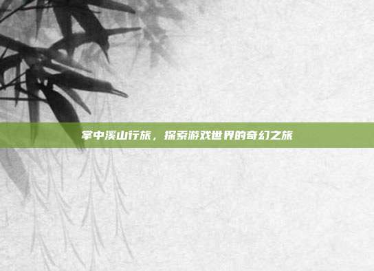掌中溪山行旅,探索游戏世界的奇幻之旅