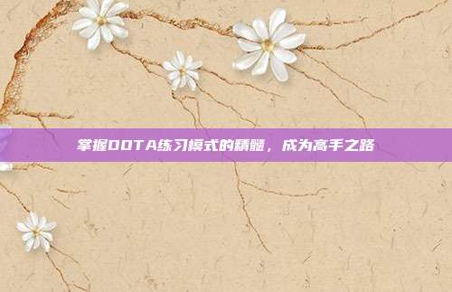 掌握DOTA练习模式的精髓，成为高手之路