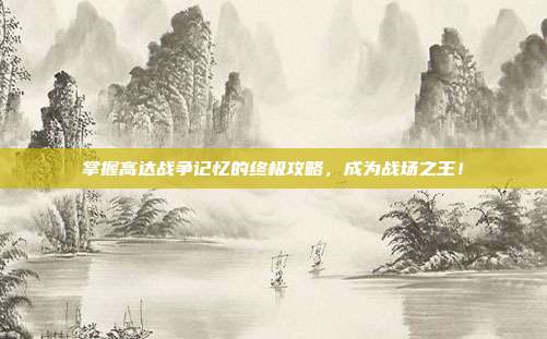 掌握高达战争记忆的终极攻略,成为战场之王!
