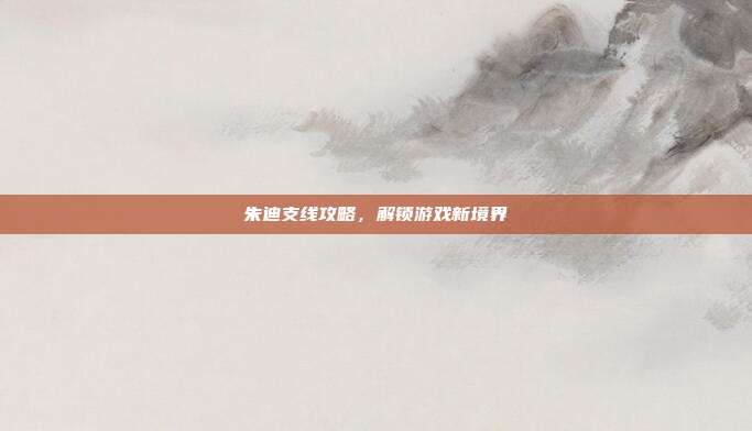 朱迪支线攻略,解锁游戏新境界