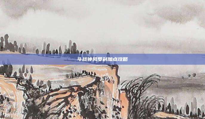 斗战神风罗刹加点攻略