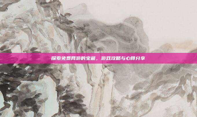 探索免费网游的宝藏，游戏攻略与心得分享