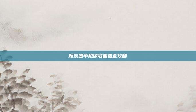 劲乐团单机版歌曲包全攻略