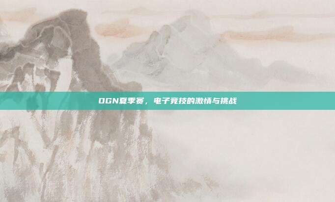 OGN夏季赛,电子竞技的激情与挑战