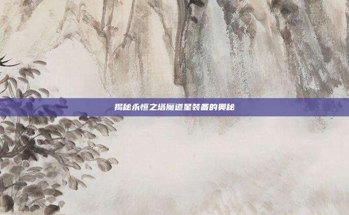 揭秘永恒之塔魔道星装备的奥秘