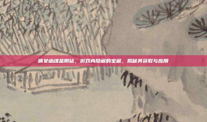 倩女幽魂金刚钻，游戏内隐藏的宝藏，揭秘其获取与应用