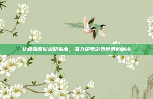 艾卓曼德斯攻略指南,深入探索游戏世界的秘密