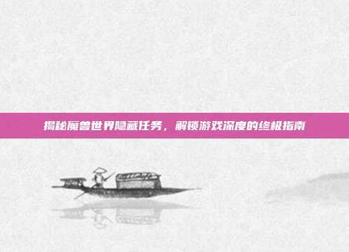 揭秘魔兽世界隐藏任务,解锁游戏深度的终极指南