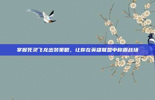 掌握死灵飞龙出装策略,让你在英雄联盟中称霸战场