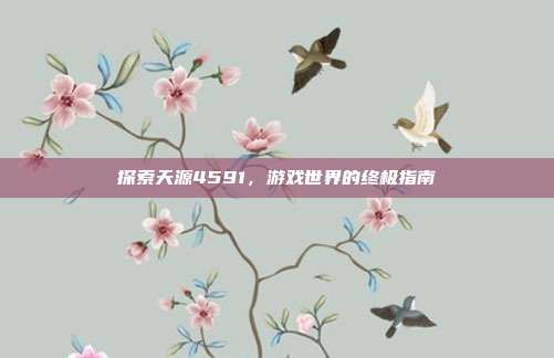 探索天源4591，游戏世界的终极指南