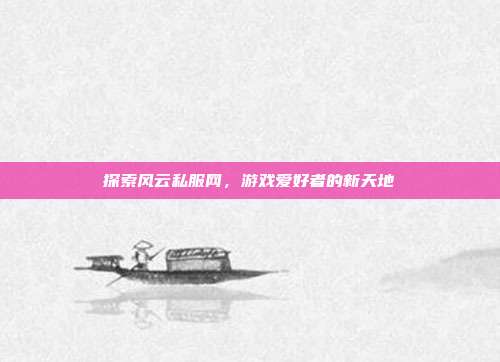 探索风云私服网,游戏爱好者的新天地
