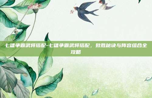 七雄争霸武将搭配-七雄争霸武将搭配,致胜秘诀与阵容组合全攻略