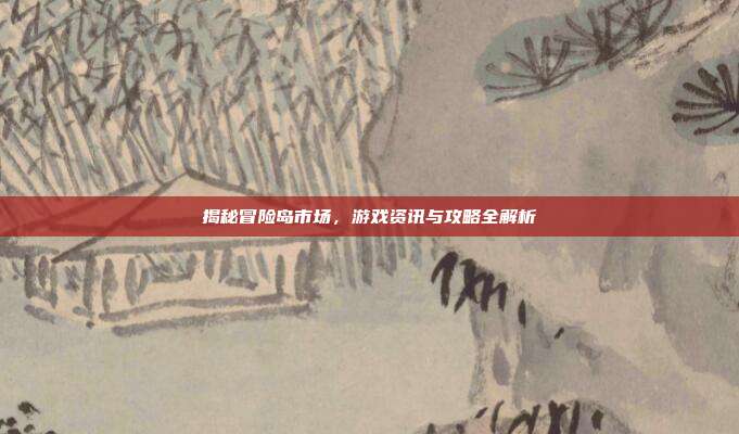 揭秘冒险岛市场,游戏资讯与攻略全解析