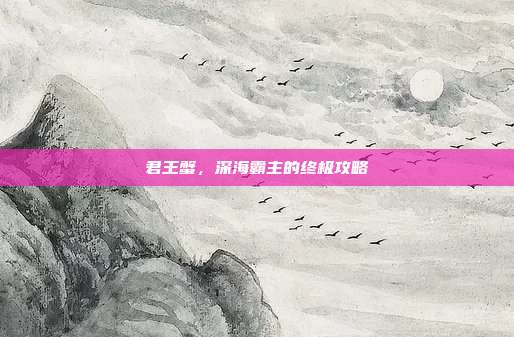 君王蟹，深海霸主的终极攻略