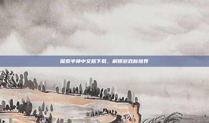 探索半神中文版下载,解锁游戏新境界