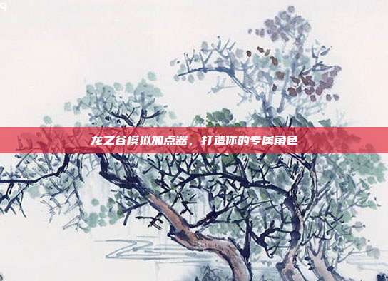 龙之谷模拟加点器,打造你的专属角色