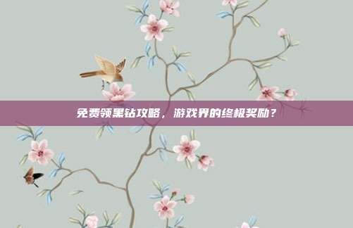 免费领黑钻攻略,游戏界的终极奖励?