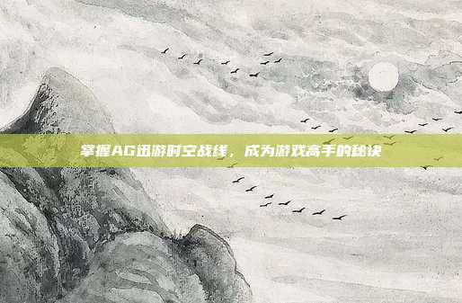 掌握AG迅游时空战线,成为游戏高手的秘诀