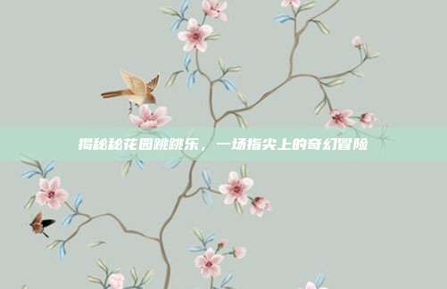 揭秘秘花园跳跳乐,一场指尖上的奇幻冒险
