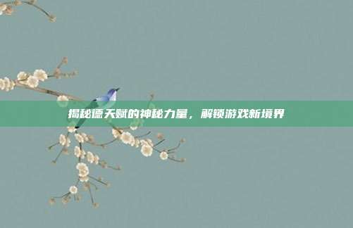 揭秘德天赋的神秘力量,解锁游戏新境界