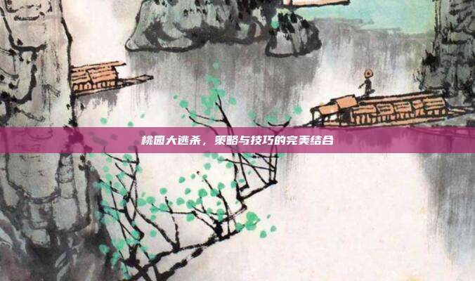 桃园大逃杀,策略与技巧的完美结合