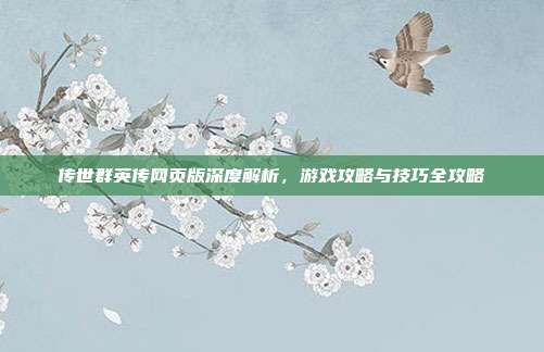 传世群英传网页版深度解析,游戏攻略与技巧全攻略