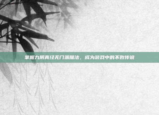 掌握九阴真经无门派腿法，成为游戏中的不败传说
