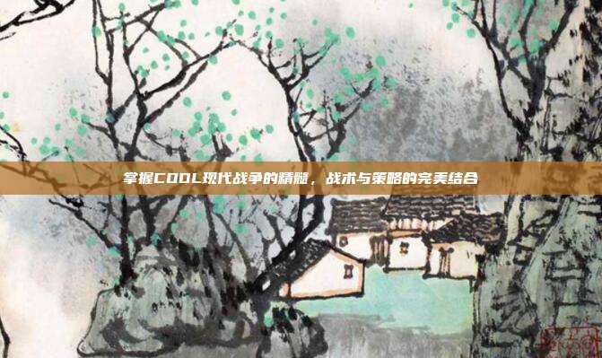 掌握CODL现代战争的精髓,战术与策略的完美结合