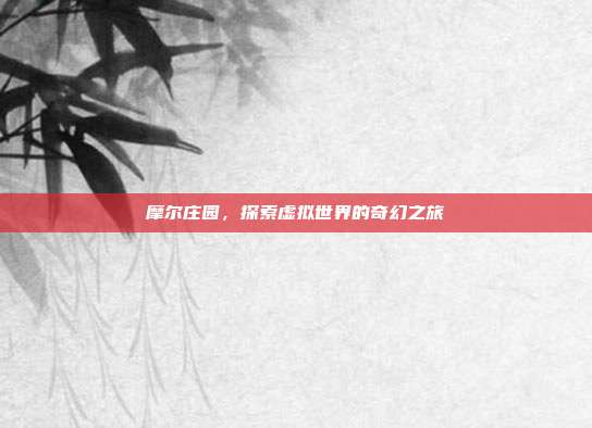 摩尔庄园,探索虚拟世界的奇幻之旅