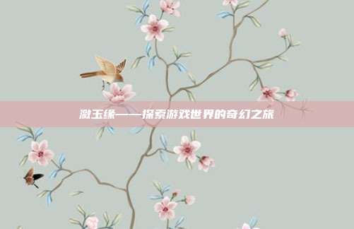 潋玉缘——探索游戏世界的奇幻之旅