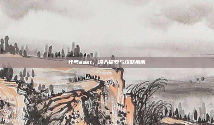 代号east,深入探索与攻略指南